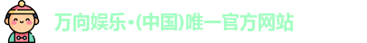 万向娱乐·(中国)唯一官方网站